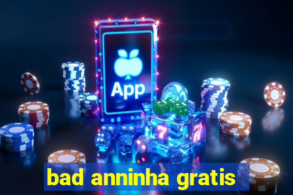 bad anninha gratis